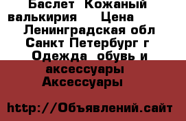 Баслет “Кожаный, валькирия“  › Цена ­ 1 080 - Ленинградская обл., Санкт-Петербург г. Одежда, обувь и аксессуары » Аксессуары   